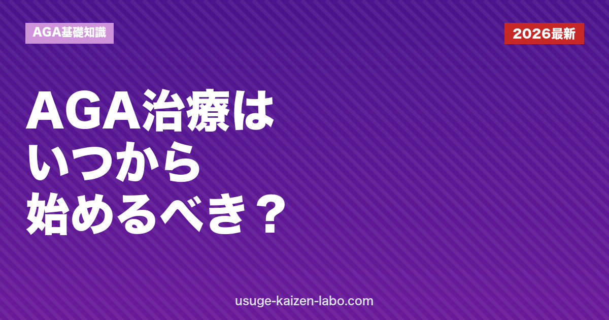 AGA治療はいつから始めるべきか｜開始タイミングと後悔しない判断基準【2026年版】