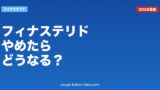 フィナステリドをやめたらどうなる？薄毛再発・副作用回復・やめ方を医学的に解説【2026年版】