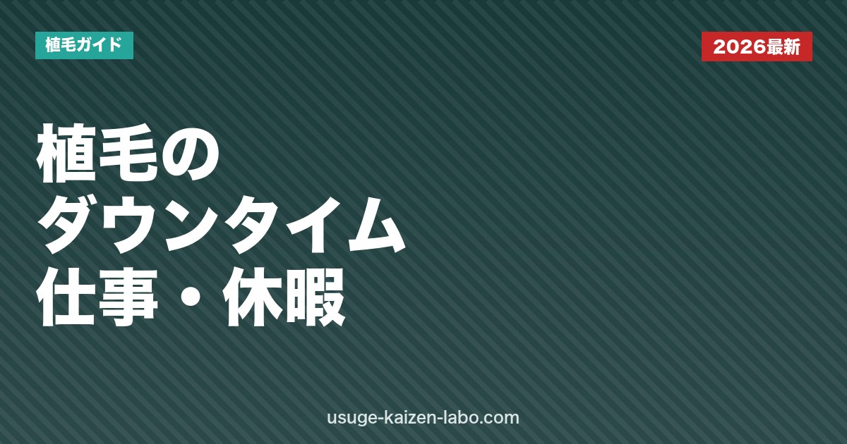 植毛のダウンタイムは何日？仕事・日常生活への影響と休暇の取り方【2026年版】