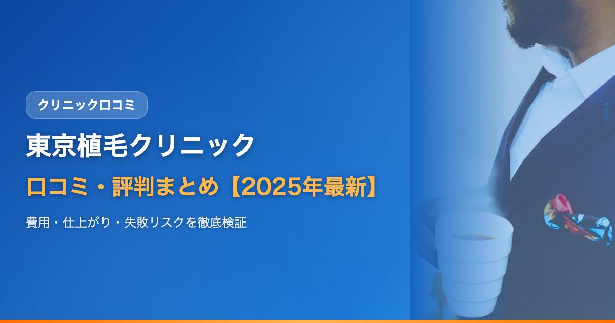 東京植毛クリニックの口コミ・評判まとめ【2025年最新】費用・仕上がり・失敗リスクを元患者の声で徹底検証