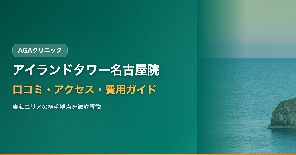 アイランドタワークリニック名古屋院（東海エリア）の口コミ・アクセス・費用【2025年最新版】