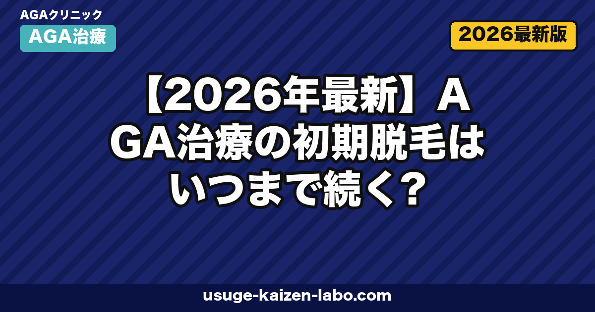 【2026年最新】AGA治療の初期脱毛はいつまで続く?期間・原因・対処法を徹底解説
