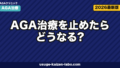AGA治療を止めたらどうなる？1年後の現実と再発を防ぐ戦略【2026年版】