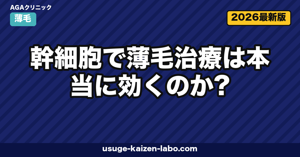 幹細胞で薄毛治療は本当に効くのか？上清液・脂肪幹細胞の原理・費用・安全性を徹底解説【2026年最新】