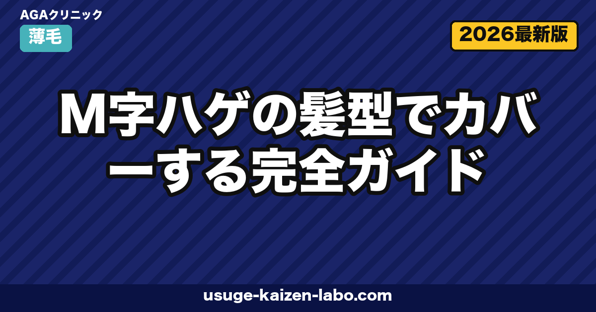 M字ハゲを髪型でカバー｜進行度別5選【2026年最新版】