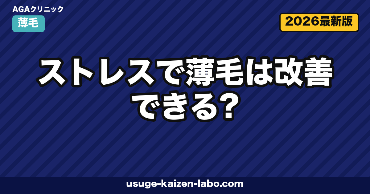 ストレスで薄毛は改善できる?慢性ストレスと脱毛の関係・科学的対処法を徹底解説【2026年最新】
