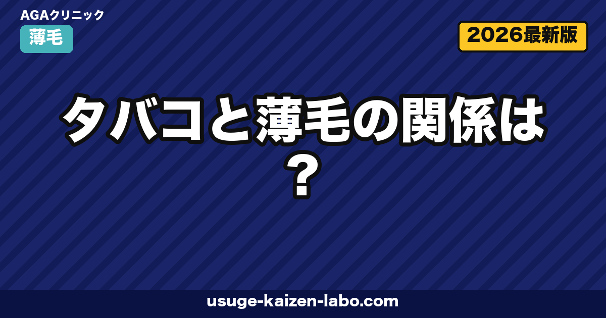 タバコと薄毛の関係は?喫煙がAGAを悪化させる科学的根拠と禁煙で毛髪が回復する理由【2026年版】