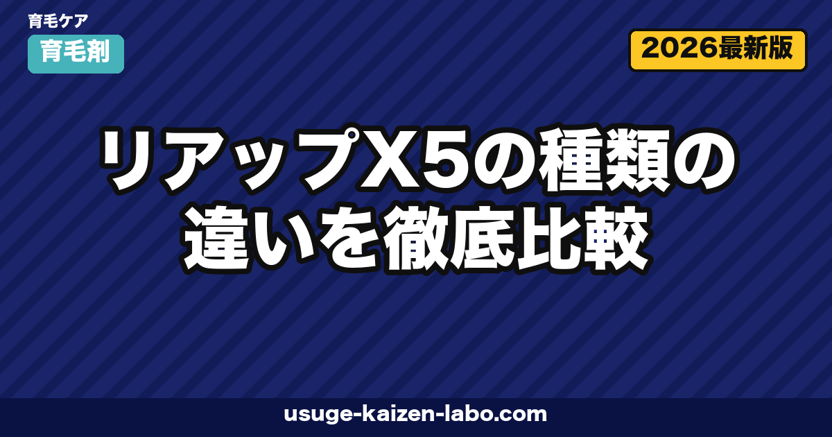 リアップX5の種類の違いを徹底比較|プラス・ネオ・ジェットはどう選ぶ?【2026年最新】