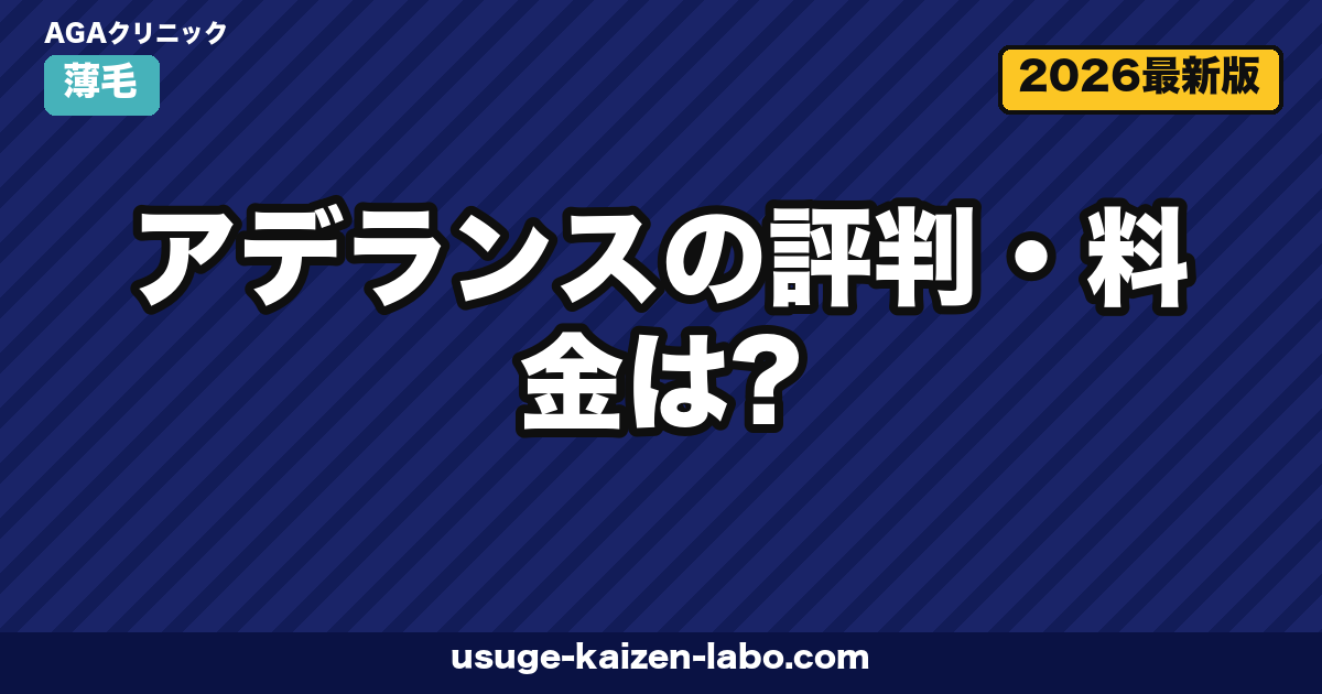 アデランスの評判・料金は？増毛・ウィッグの実態とAGA治療との総コスト比較【2026年版】
