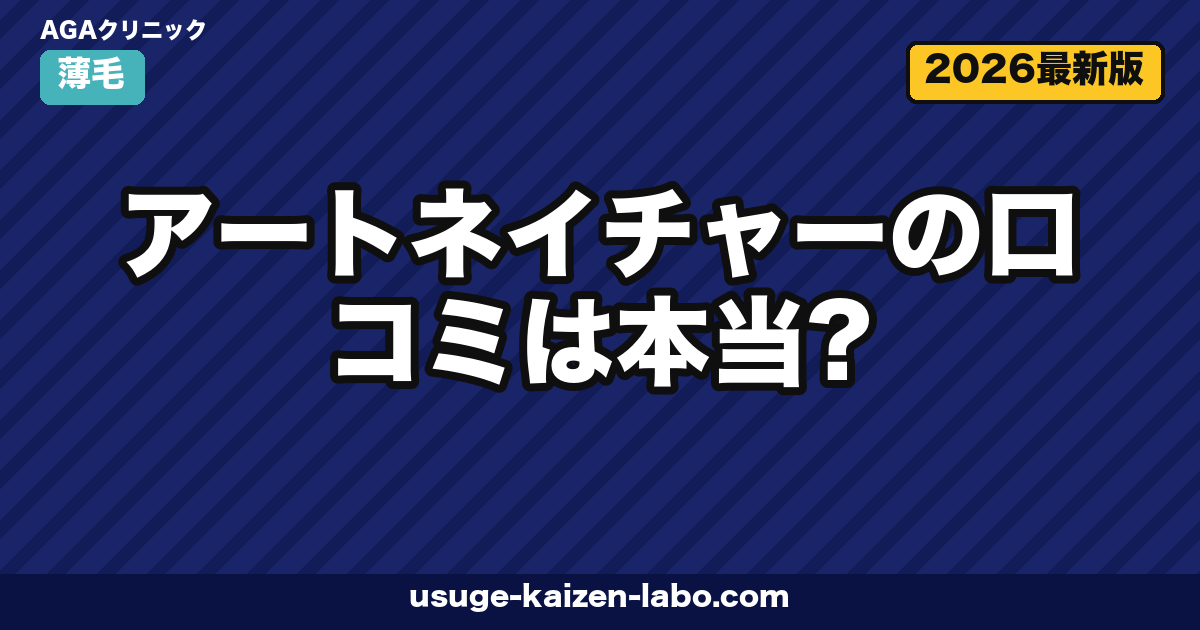 アートネイチャーの口コミは本当？増毛・ウィッグ・AGA治療まで実態を徹底解説【2026年最新】