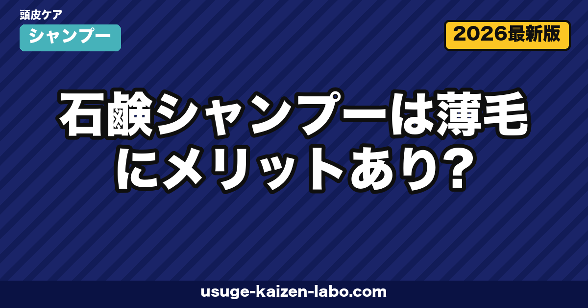 石鹸シャンプーは薄毛にメリットあり？皮脂ケア効果と正しい使い方を徹底解説【2026年】