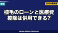 植毛のローンと医療費控除は併用できる？金利相場・対象範囲・申請手順を徹底解説【2026年版】