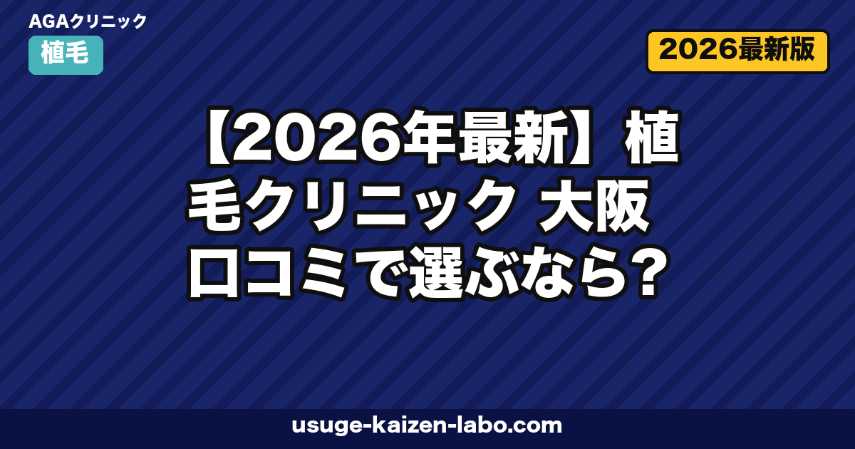 【2026年最新】植毛クリニック 大阪 口コミで選ぶなら?失敗しない比較ガイド