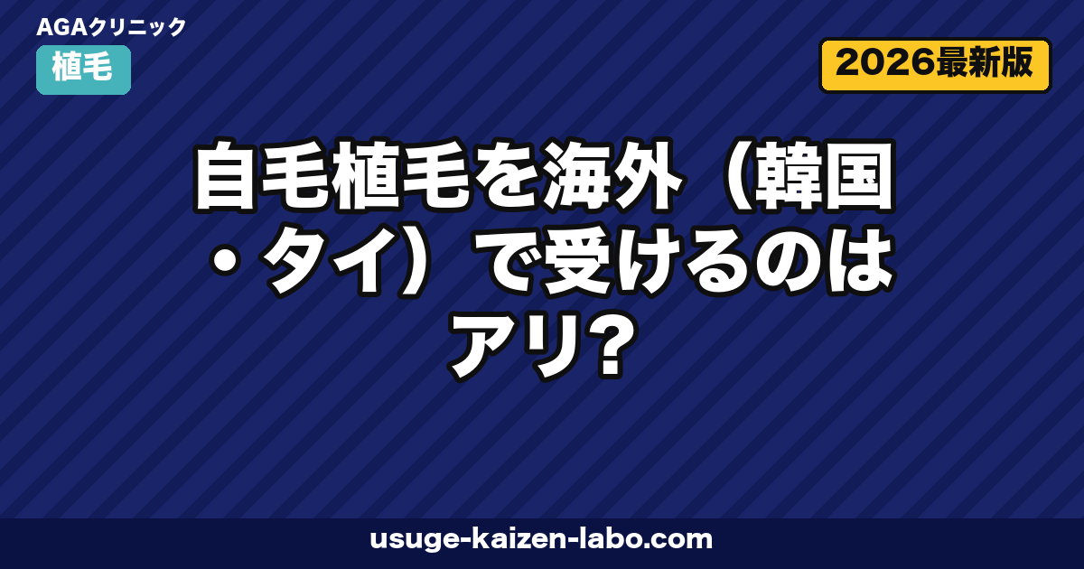 自毛植毛を海外（韓国・タイ）で受けるのはアリ？費用・リスク・日本との違いを徹底比較【2026年】