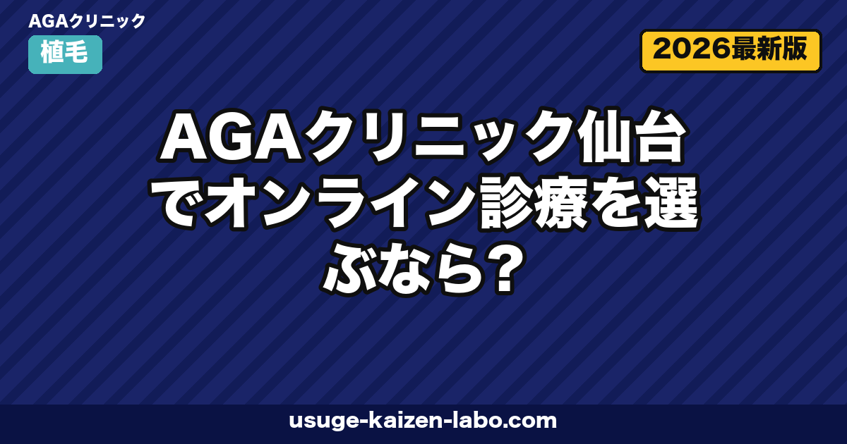 AGAクリニック仙台でオンライン診療を選ぶなら?対面比較・料金・東北在住者の選び方【2026年版】