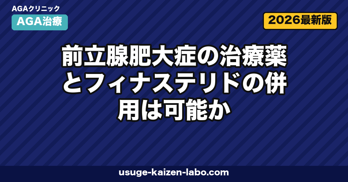 前立腺肥大症とフィナステリド併用｜3つの注意点と医師相談手順【2026年】