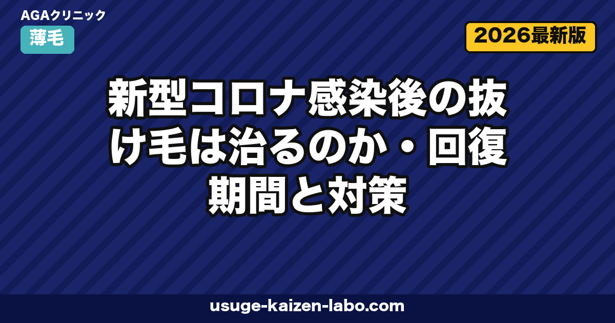 コロナ後の抜け毛は治る？回復期間6ヶ月と5つの対策【2026年版】