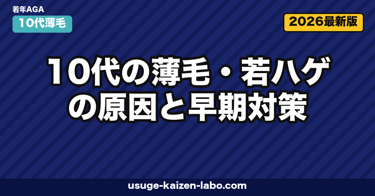 10代の薄毛・若ハゲ｜原因5つと早期対策7選【2026年最新版】