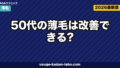 50代の薄毛は改善できる?可能性を左右する3つの条件と現実的な治療選択肢【2026年版】