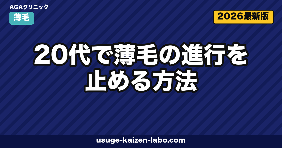 20代で薄毛の進行を止める方法|若年性AGAの原因と治療・費用・後悔しないクリニック選び【2026年最新】