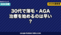 30代で薄毛・AGA治療を始めるのは早い?遅い?最適なタイミングと成功戦略【2026年版】