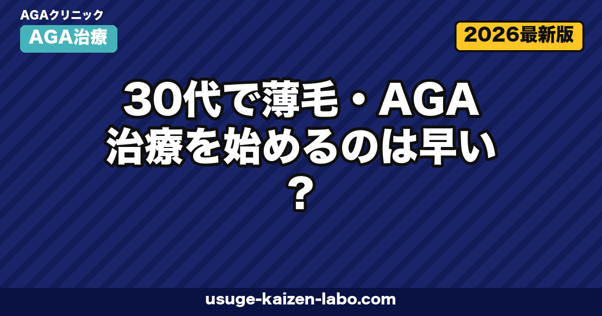 30代で薄毛・AGA治療を始めるのは早い?遅い?最適なタイミングと成功戦略【2026年版】