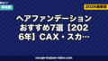 ヘアファンデーションおすすめ7選【2026年】CAX・スカルプD・リアップを編集長が徹底比較|選び方・使い方・洗髪法まで完全ガイド