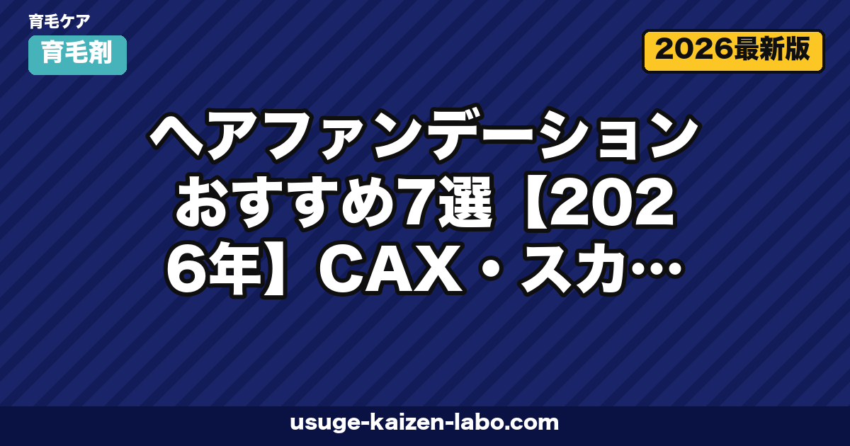 ヘアファンデーションおすすめ7選【2026年】CAX・スカルプD・リアップを編集長が徹底比較|選び方・使い方・洗髪法まで完全ガイド