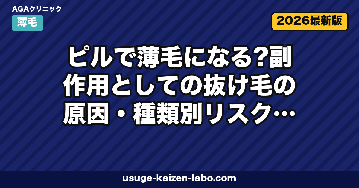 ピルで薄毛になる?副作用としての抜け毛の原因・種類別リスク・対処法を徹底解説【2026年最新】