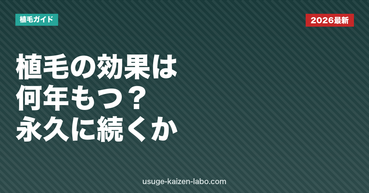植毛の効果は何年もつ？永久に続くのか・抜ける理由と長持ちさせるケアを解説【2026年版】