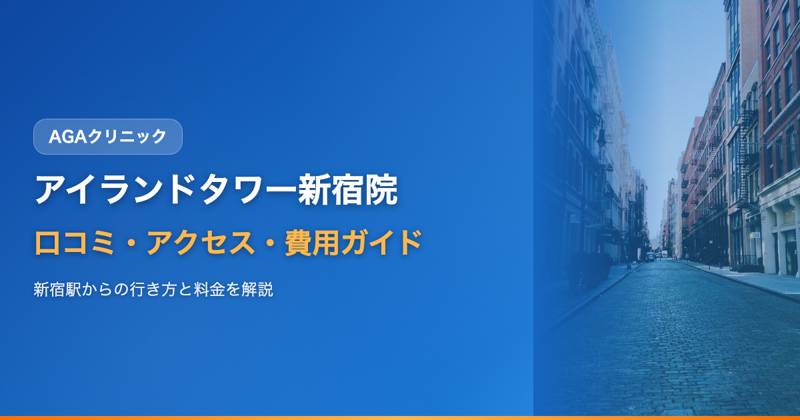 アイランドタワークリニック新宿院の口コミ・アクセス・費用【完全ガイド2025年版】