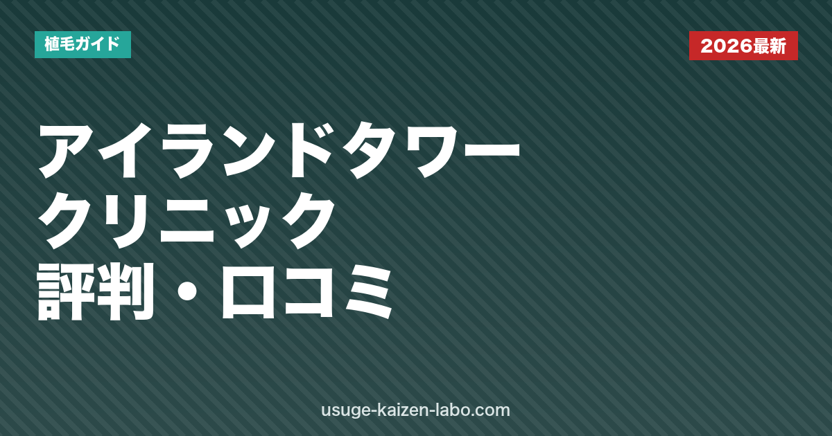 アイランドタワークリニックの評判・口コミを徹底検証｜費用・技術・失敗リスクの真実【2026年最新】