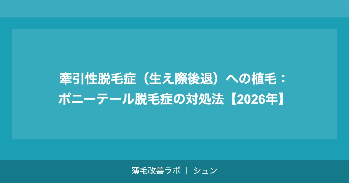 牽引性脱毛症（生え際後退）への植毛：ポニーテール脱毛症の対処法【2026年】