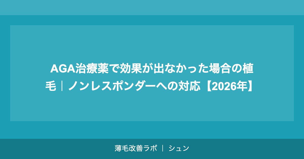 AGA治療薬で効果が出なかった場合の植毛｜ノンレスポンダーへの対応【2026年】