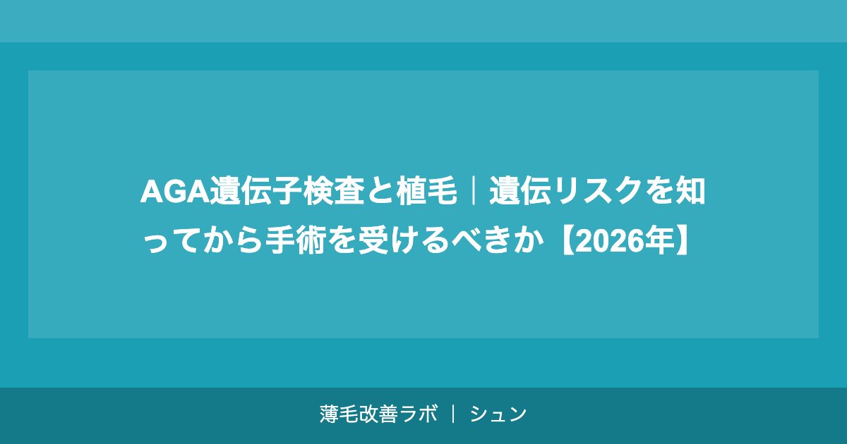 AGA遺伝子検査と植毛｜遺伝リスクを知ってから手術を受けるべきか【2026年】