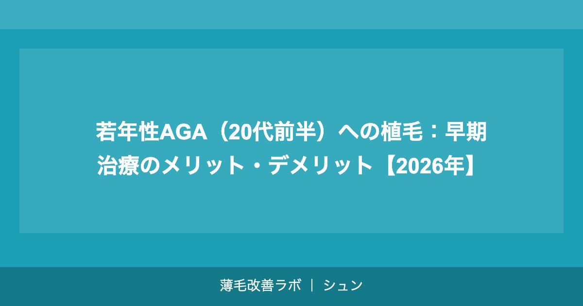 若年性AGA（20代前半）への植毛：早期治療のメリット・デメリット【2026年】