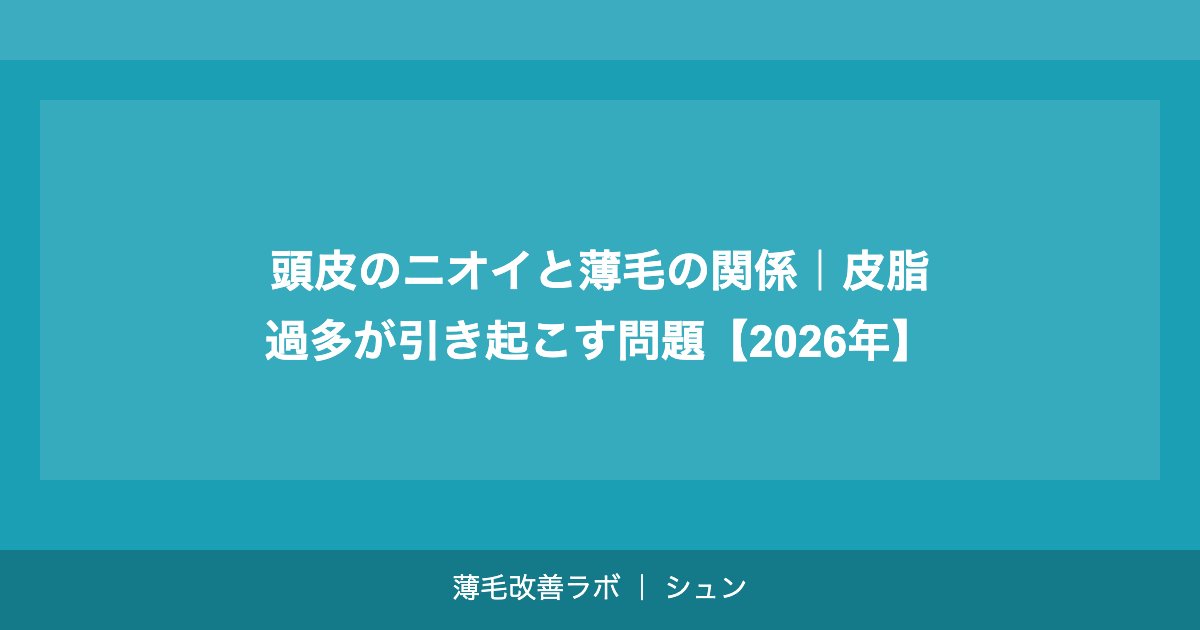 頭皮のニオイと薄毛の関係｜皮脂過多が引き起こす問題【2026年】