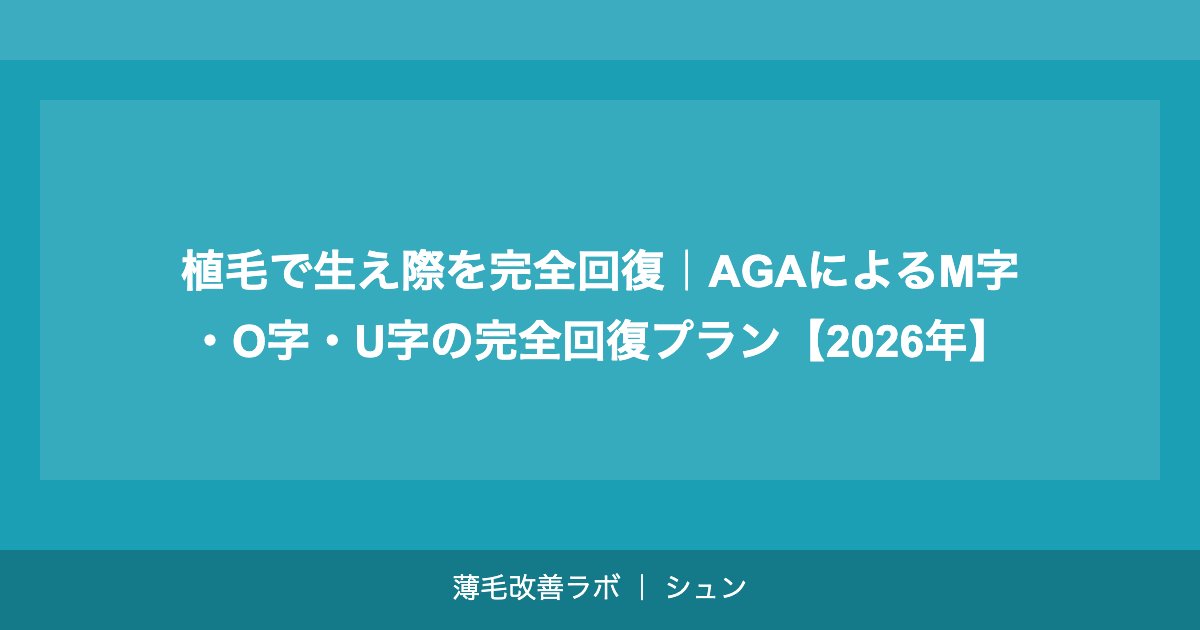 植毛で生え際を完全回復｜AGAによるM字・O字・U字の完全回復プラン【2026年】