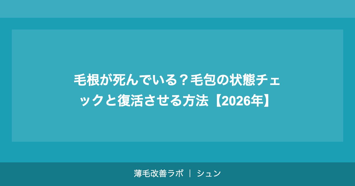 毛根が死んでいる？毛包の状態チェックと復活させる方法【2026年】