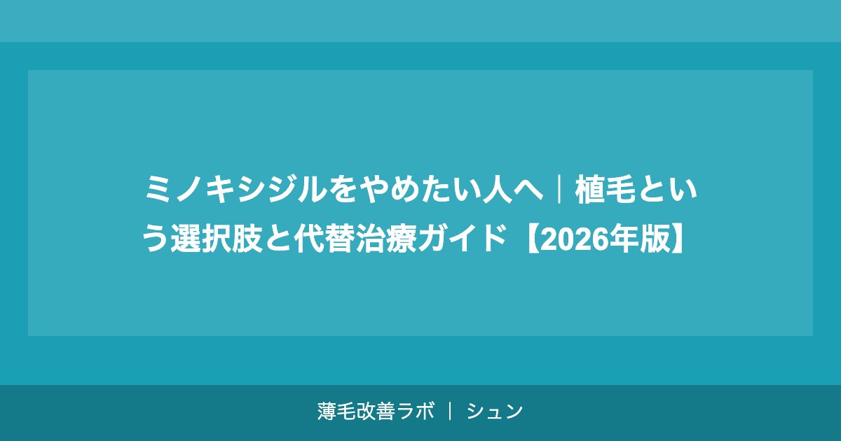 ミノキシジルをやめたい人へ｜植毛という選択肢と代替治療ガイド【2026年版】