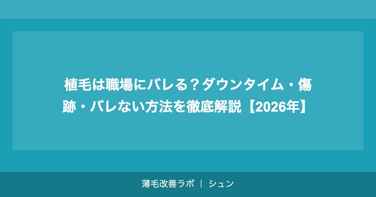 植毛は職場にバレる？ダウンタイム・傷跡・バレない方法を徹底解説【2026年】