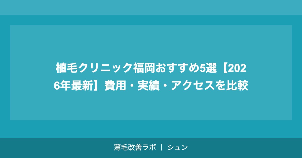 植毛クリニック福岡おすすめ5選【2026年最新】費用・実績・アクセスを比較
