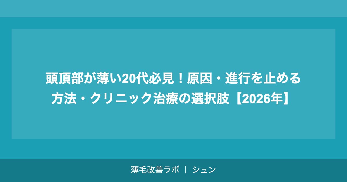 頭頂部が薄い20代必見！原因・進行を止める方法・クリニック治療の選択肢【2026年】
