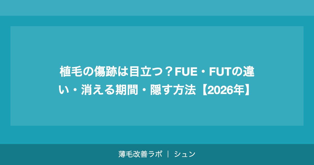 植毛の傷跡は目立つ？FUE・FUTの違い・消える期間・隠す方法【2026年】