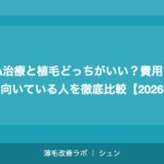 AGA治療と植毛どっちがいい？費用・効果・向いている人を徹底比較【2026年】