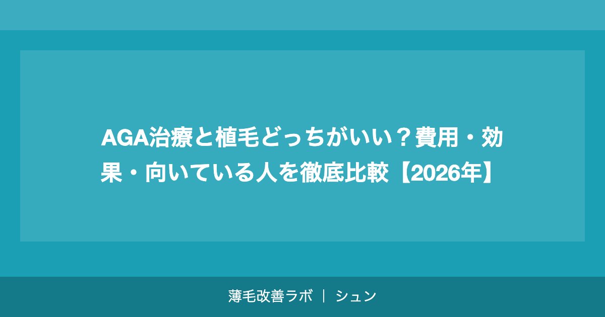 AGA治療と植毛どっちがいい？費用・効果・向いている人を徹底比較【2026年】