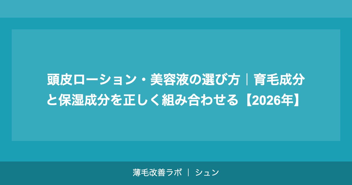 頭皮ローション・美容液の選び方｜育毛成分と保湿成分を正しく組み合わせる【2026年】