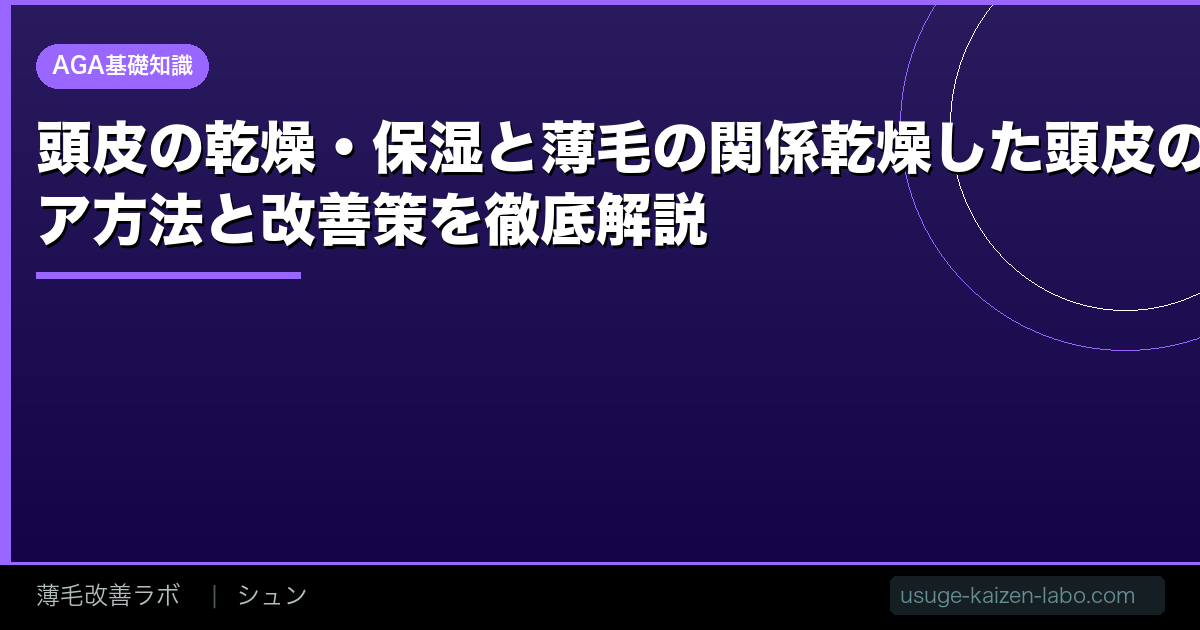 頭皮の乾燥・保湿と薄毛の関係【2026年最新】乾燥した頭皮のケア方法と改善策を徹底解説