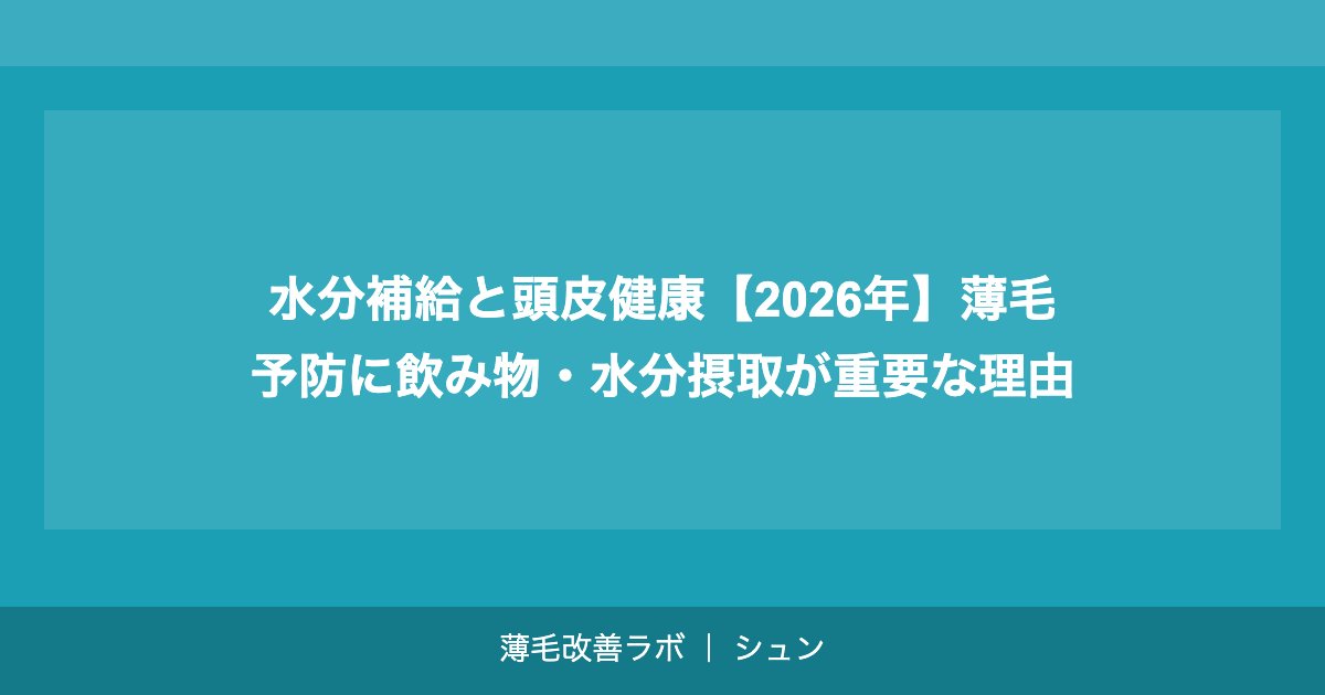 水分補給と頭皮健康【2026年】薄毛予防に飲み物・水分摂取が重要な理由
