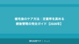 植毛後のケア方法｜定着率を高める術後管理の完全ガイド【2026年】